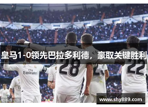 皇马1-0领先巴拉多利德，豪取关键胜利