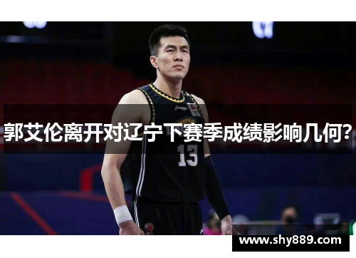 郭艾伦离开对辽宁下赛季成绩影响几何？